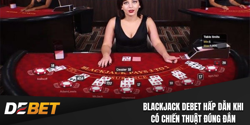  Blackjack Debet hấp dẫn khi có chiến thuật đúng đắn
